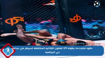 «قوة متجددة» بطولة 971 للفنون القتالية المختلطة تسيطر على ساحة دبي الرياضية